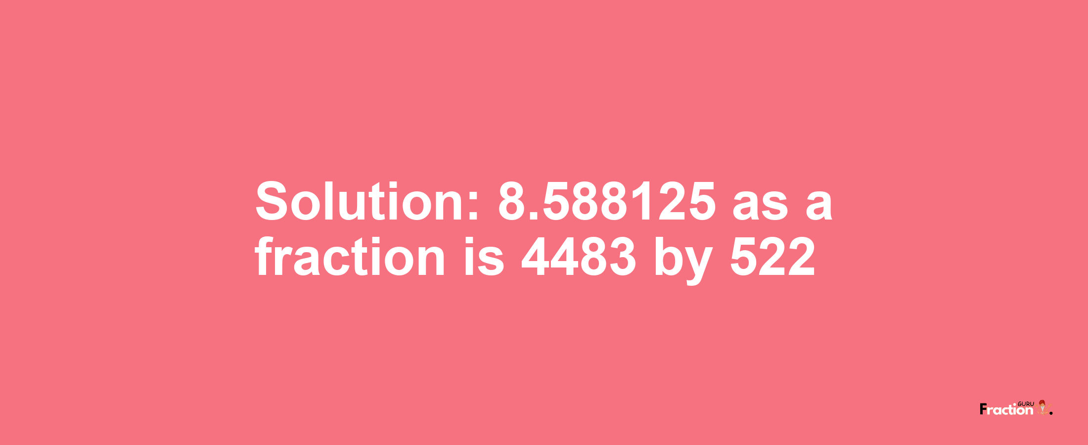 Solution:8.588125 as a fraction is 4483/522